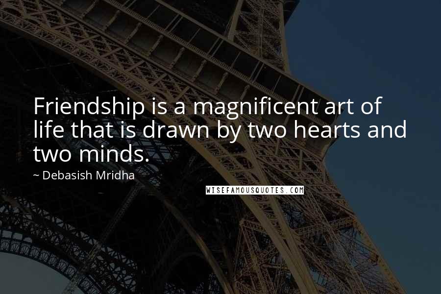 Debasish Mridha Quotes: Friendship is a magnificent art of life that is drawn by two hearts and two minds.