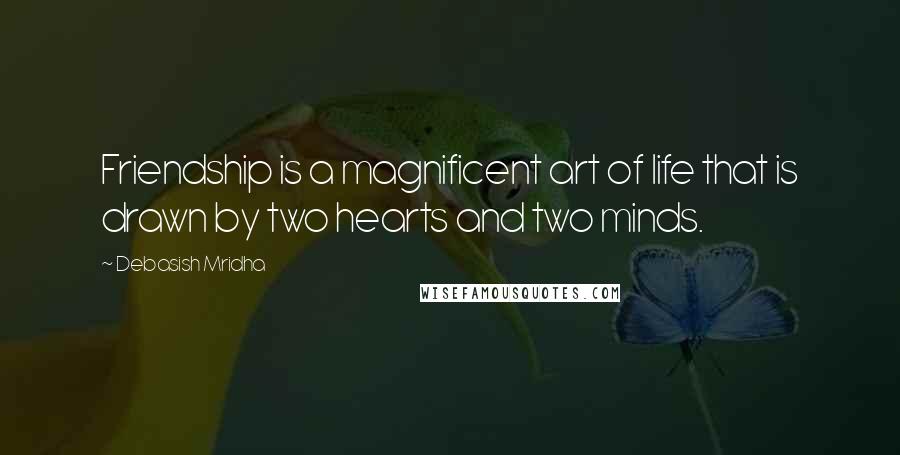 Debasish Mridha Quotes: Friendship is a magnificent art of life that is drawn by two hearts and two minds.