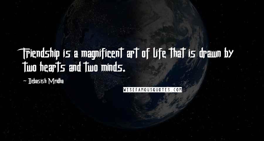 Debasish Mridha Quotes: Friendship is a magnificent art of life that is drawn by two hearts and two minds.