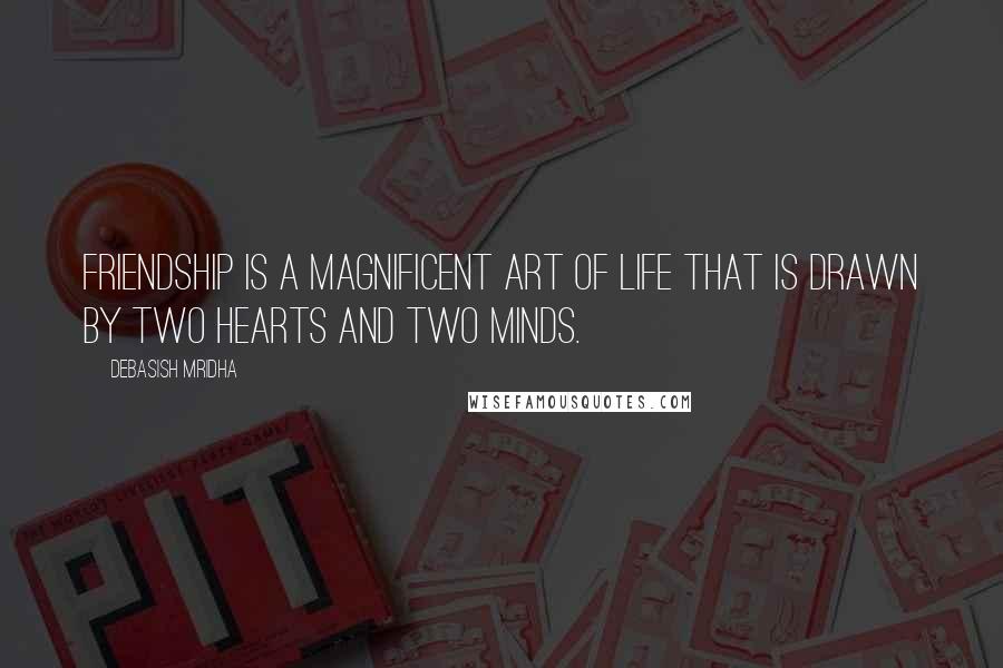 Debasish Mridha Quotes: Friendship is a magnificent art of life that is drawn by two hearts and two minds.