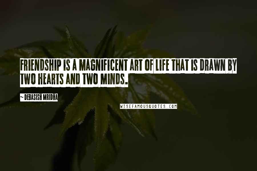 Debasish Mridha Quotes: Friendship is a magnificent art of life that is drawn by two hearts and two minds.