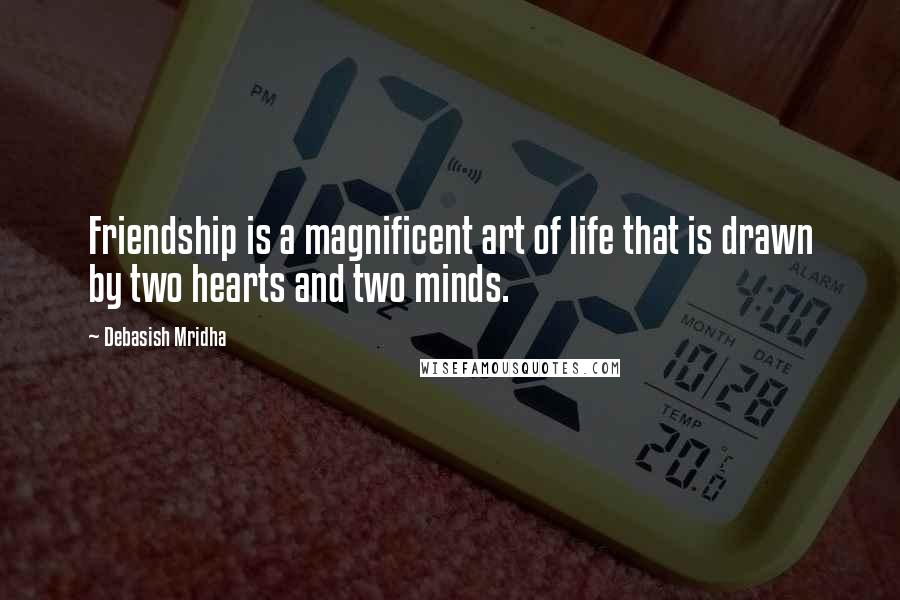 Debasish Mridha Quotes: Friendship is a magnificent art of life that is drawn by two hearts and two minds.