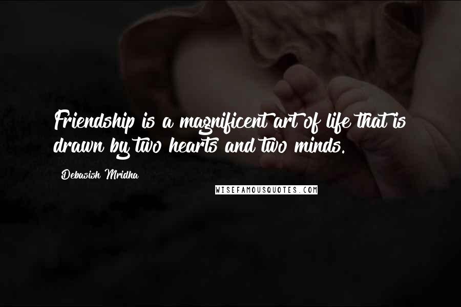 Debasish Mridha Quotes: Friendship is a magnificent art of life that is drawn by two hearts and two minds.