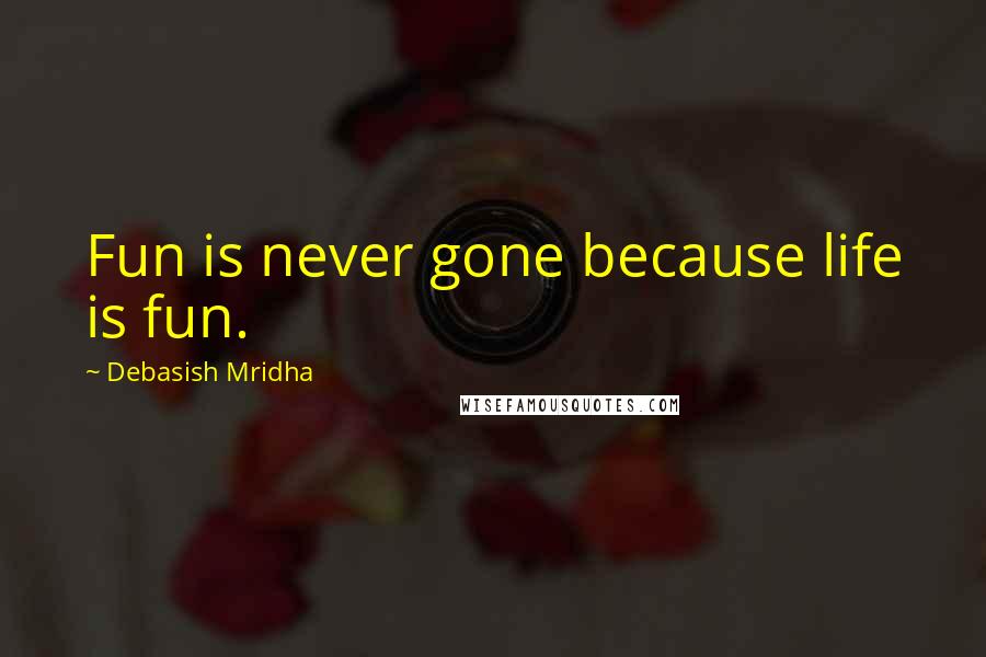 Debasish Mridha Quotes: Fun is never gone because life is fun.