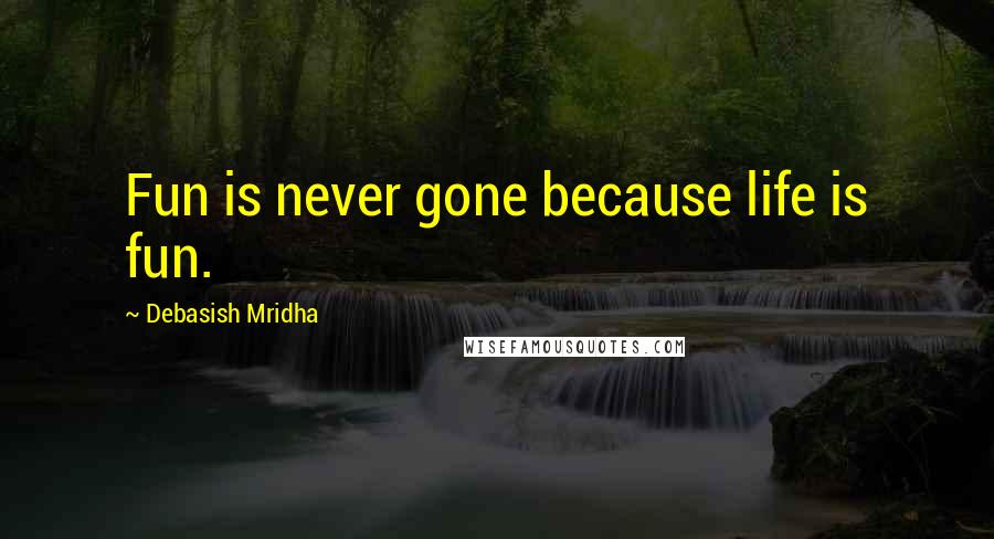 Debasish Mridha Quotes: Fun is never gone because life is fun.