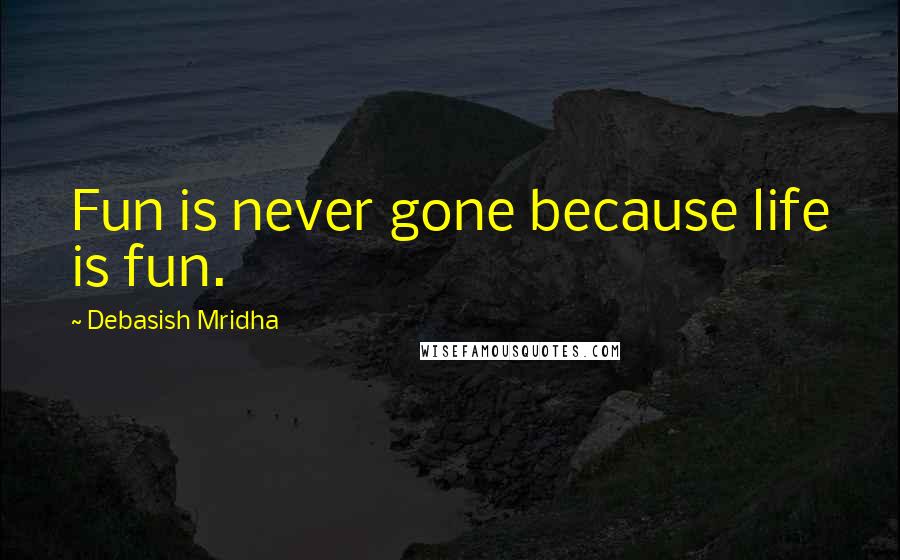 Debasish Mridha Quotes: Fun is never gone because life is fun.