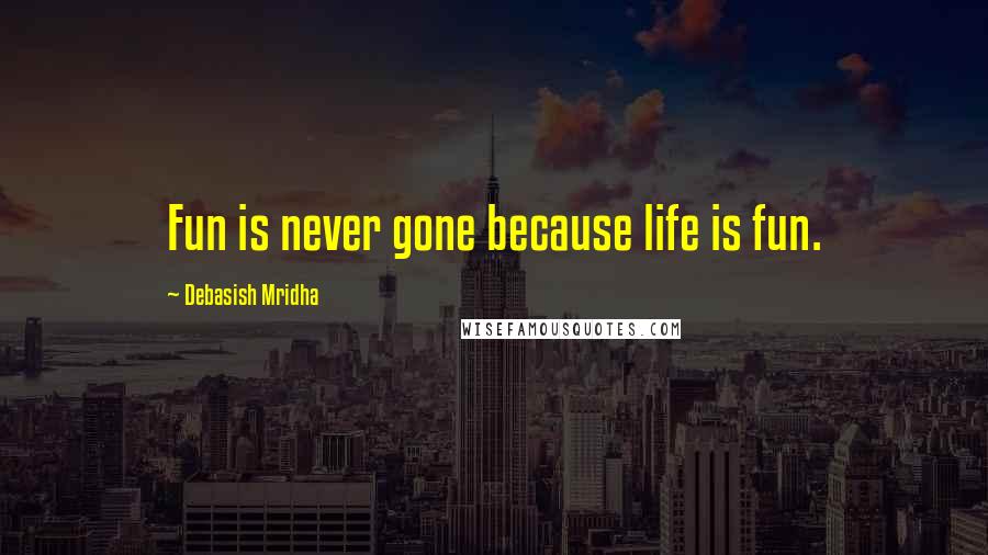 Debasish Mridha Quotes: Fun is never gone because life is fun.