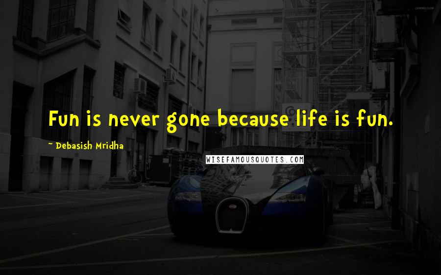 Debasish Mridha Quotes: Fun is never gone because life is fun.