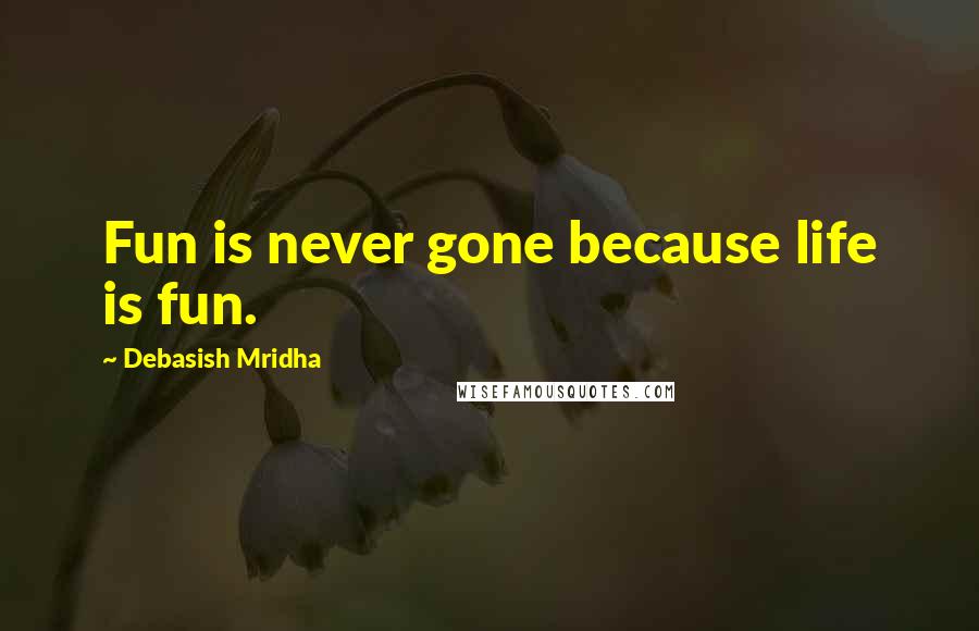 Debasish Mridha Quotes: Fun is never gone because life is fun.