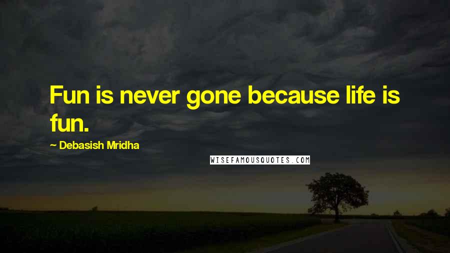 Debasish Mridha Quotes: Fun is never gone because life is fun.