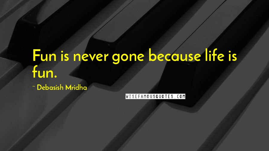 Debasish Mridha Quotes: Fun is never gone because life is fun.