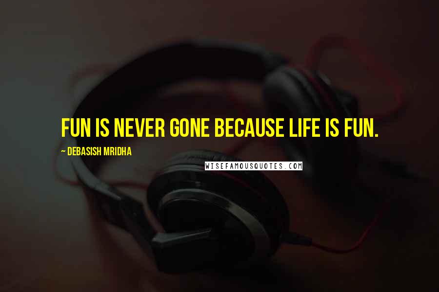 Debasish Mridha Quotes: Fun is never gone because life is fun.