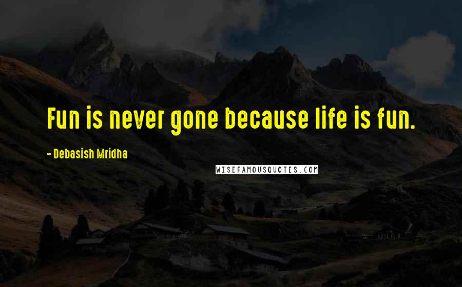 Debasish Mridha Quotes: Fun is never gone because life is fun.