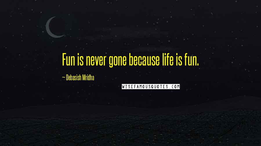 Debasish Mridha Quotes: Fun is never gone because life is fun.