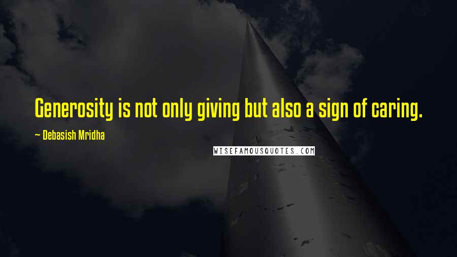 Debasish Mridha Quotes: Generosity is not only giving but also a sign of caring.