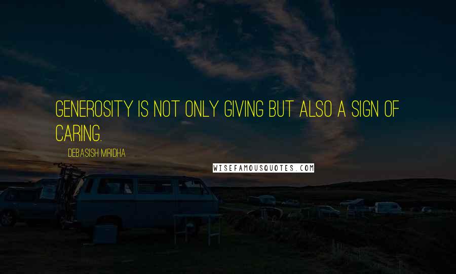 Debasish Mridha Quotes: Generosity is not only giving but also a sign of caring.
