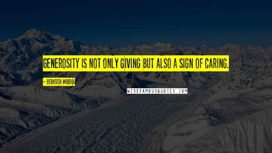 Debasish Mridha Quotes: Generosity is not only giving but also a sign of caring.