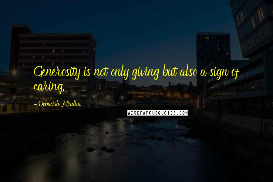 Debasish Mridha Quotes: Generosity is not only giving but also a sign of caring.