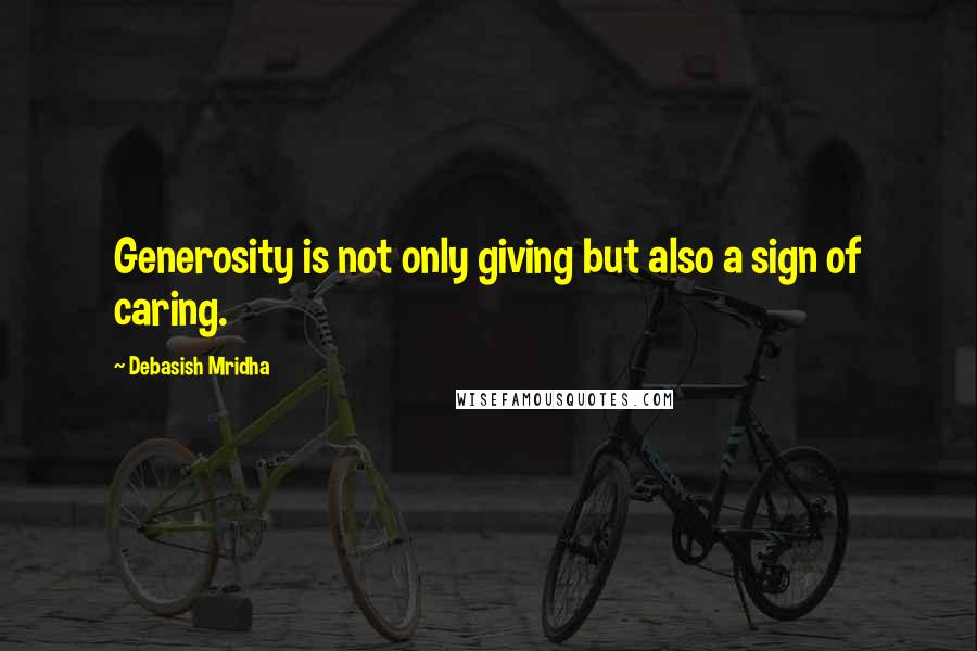 Debasish Mridha Quotes: Generosity is not only giving but also a sign of caring.