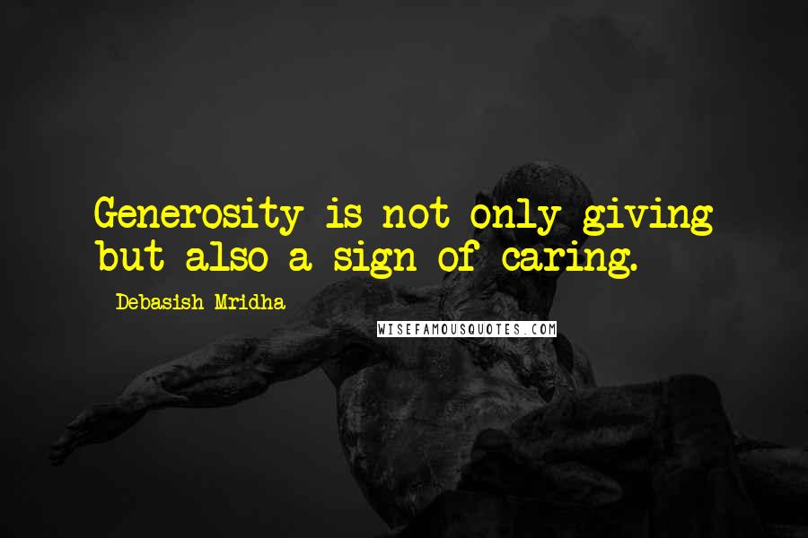 Debasish Mridha Quotes: Generosity is not only giving but also a sign of caring.