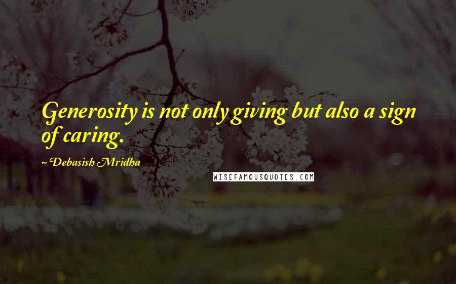 Debasish Mridha Quotes: Generosity is not only giving but also a sign of caring.