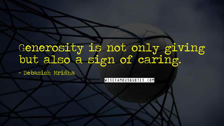Debasish Mridha Quotes: Generosity is not only giving but also a sign of caring.