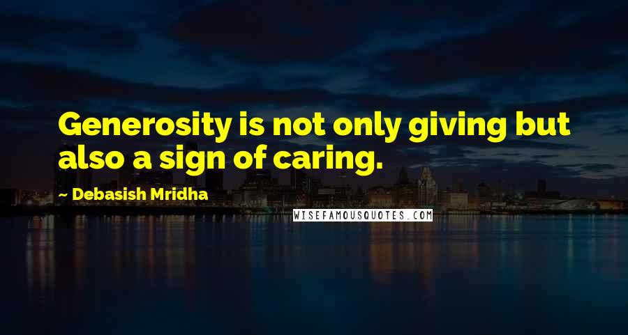 Debasish Mridha Quotes: Generosity is not only giving but also a sign of caring.