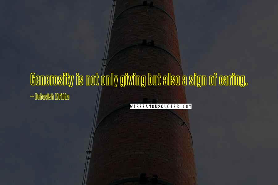 Debasish Mridha Quotes: Generosity is not only giving but also a sign of caring.
