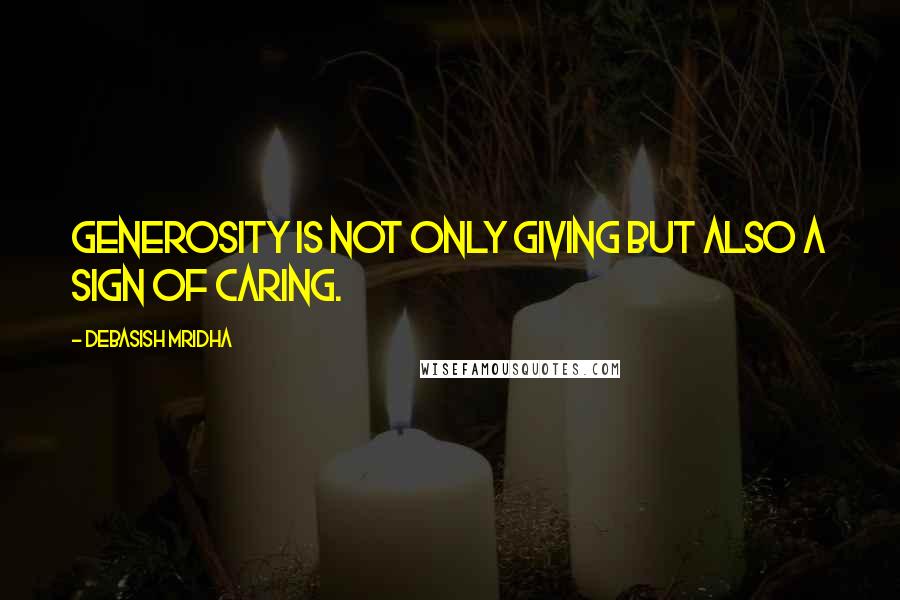 Debasish Mridha Quotes: Generosity is not only giving but also a sign of caring.