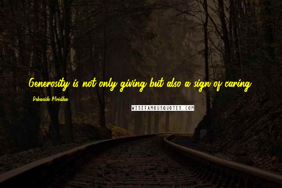 Debasish Mridha Quotes: Generosity is not only giving but also a sign of caring.