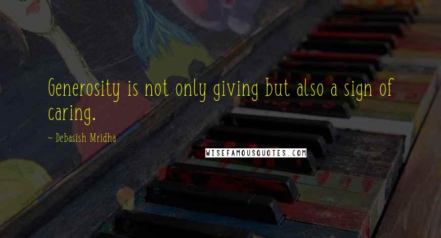 Debasish Mridha Quotes: Generosity is not only giving but also a sign of caring.