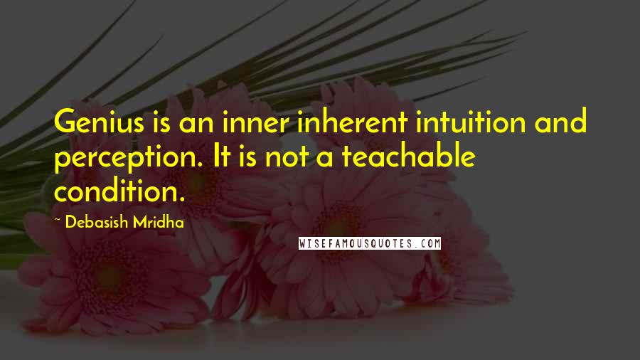 Debasish Mridha Quotes: Genius is an inner inherent intuition and perception. It is not a teachable condition.