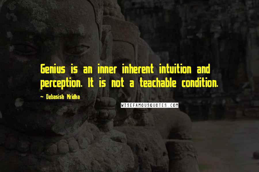Debasish Mridha Quotes: Genius is an inner inherent intuition and perception. It is not a teachable condition.