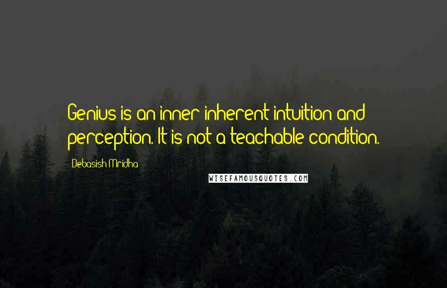 Debasish Mridha Quotes: Genius is an inner inherent intuition and perception. It is not a teachable condition.