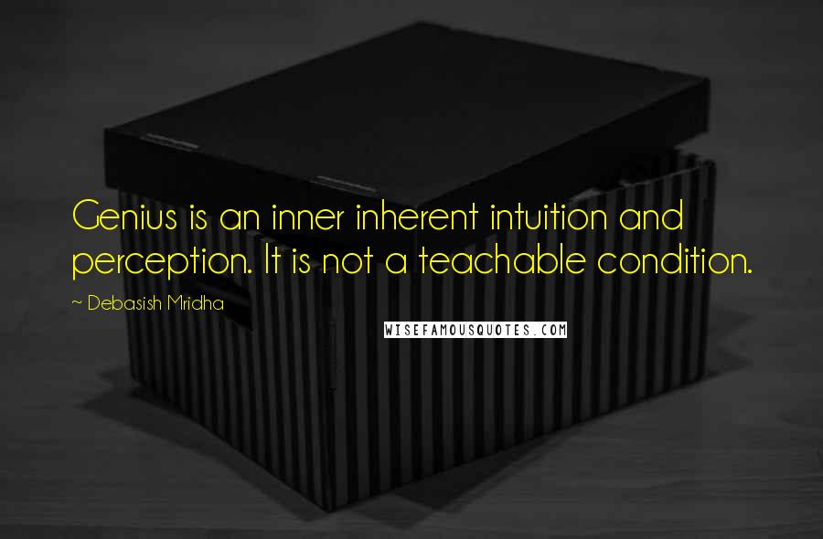 Debasish Mridha Quotes: Genius is an inner inherent intuition and perception. It is not a teachable condition.