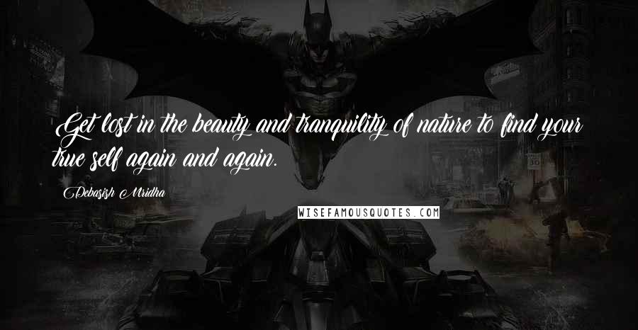 Debasish Mridha Quotes: Get lost in the beauty and tranquility of nature to find your true self again and again.