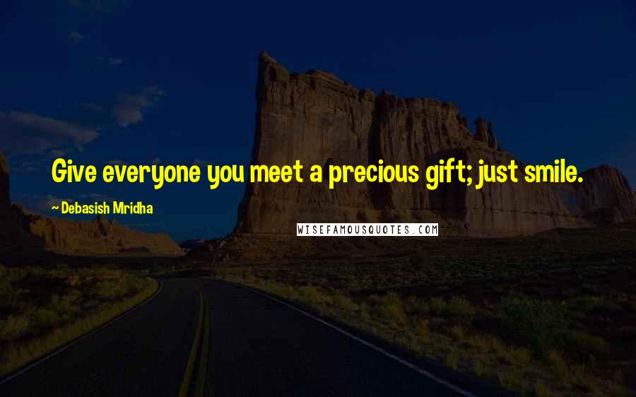 Debasish Mridha Quotes: Give everyone you meet a precious gift; just smile.