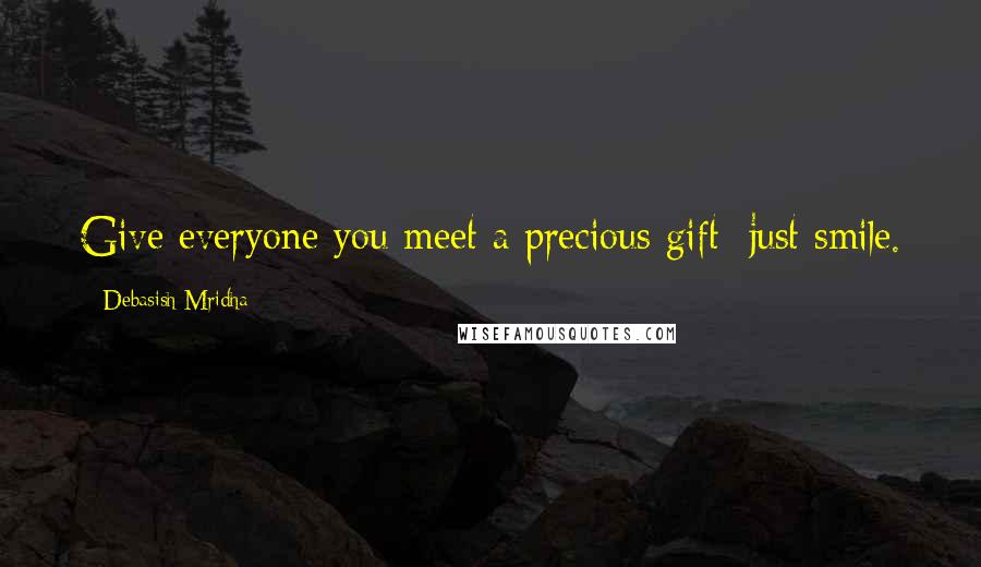 Debasish Mridha Quotes: Give everyone you meet a precious gift; just smile.