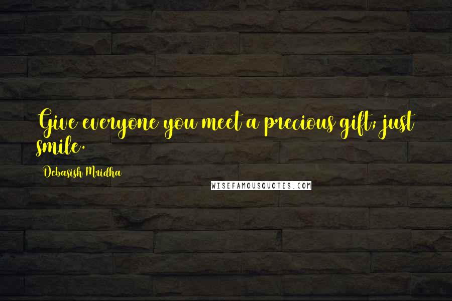 Debasish Mridha Quotes: Give everyone you meet a precious gift; just smile.