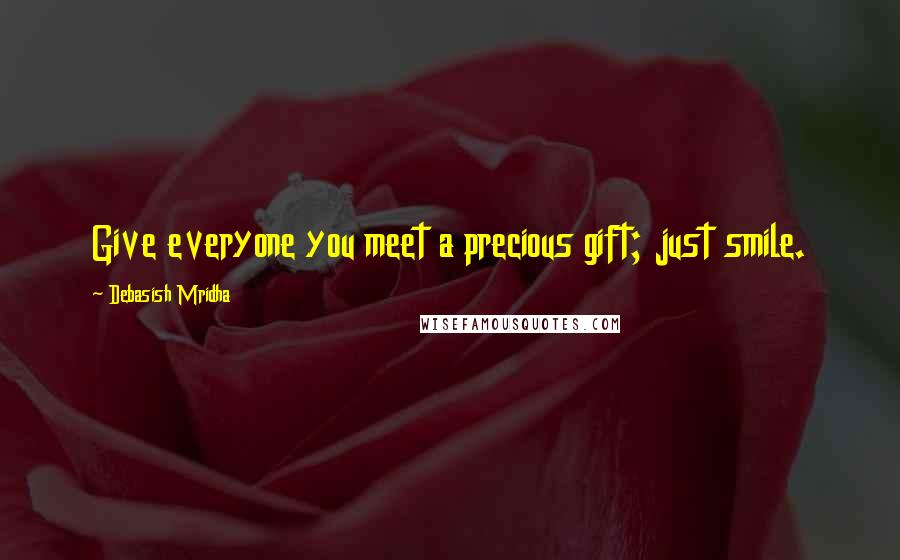 Debasish Mridha Quotes: Give everyone you meet a precious gift; just smile.