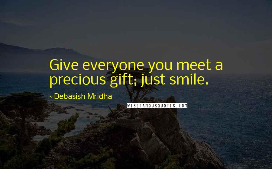 Debasish Mridha Quotes: Give everyone you meet a precious gift; just smile.