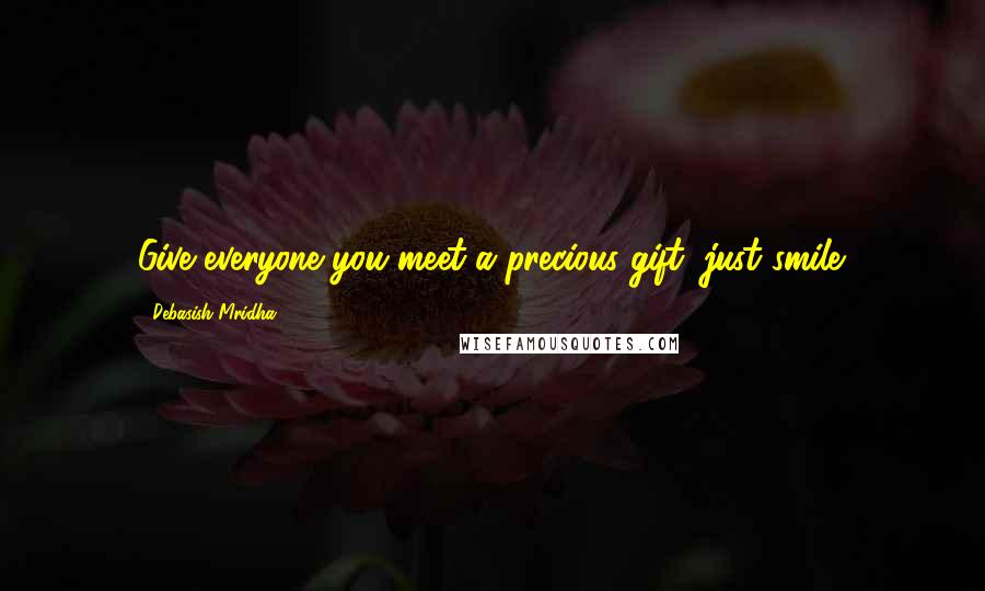 Debasish Mridha Quotes: Give everyone you meet a precious gift; just smile.