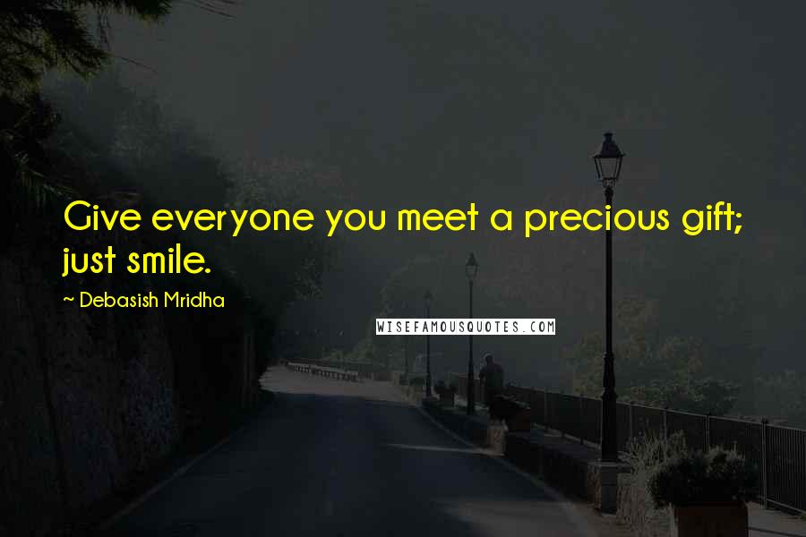 Debasish Mridha Quotes: Give everyone you meet a precious gift; just smile.