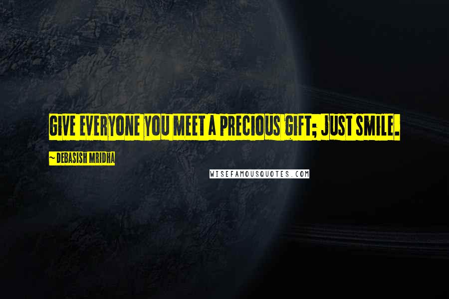 Debasish Mridha Quotes: Give everyone you meet a precious gift; just smile.