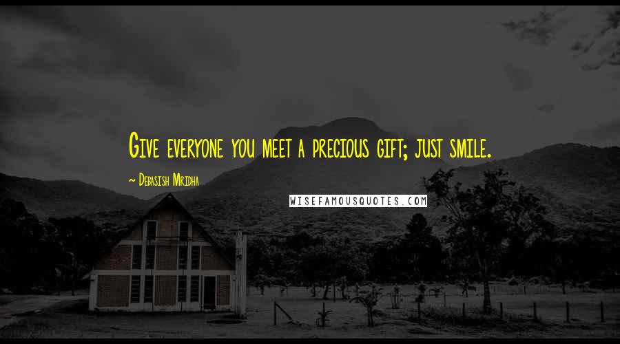 Debasish Mridha Quotes: Give everyone you meet a precious gift; just smile.