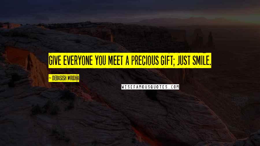 Debasish Mridha Quotes: Give everyone you meet a precious gift; just smile.