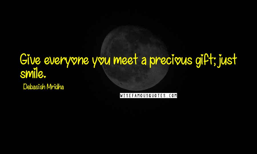 Debasish Mridha Quotes: Give everyone you meet a precious gift; just smile.