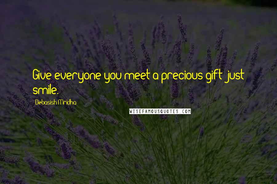 Debasish Mridha Quotes: Give everyone you meet a precious gift; just smile.