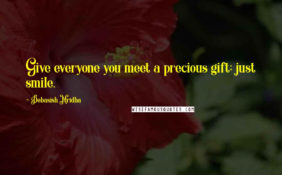 Debasish Mridha Quotes: Give everyone you meet a precious gift; just smile.