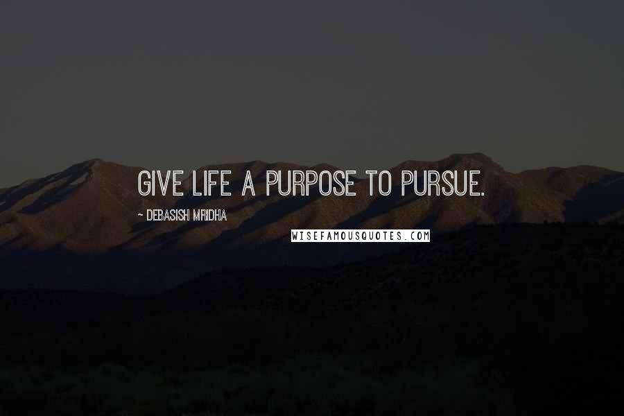 Debasish Mridha Quotes: Give life a purpose to pursue.